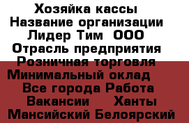 Хозяйка кассы › Название организации ­ Лидер Тим, ООО › Отрасль предприятия ­ Розничная торговля › Минимальный оклад ­ 1 - Все города Работа » Вакансии   . Ханты-Мансийский,Белоярский г.